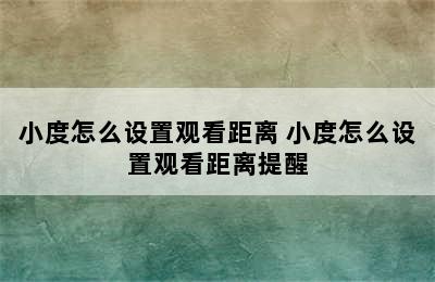 小度怎么设置观看距离 小度怎么设置观看距离提醒